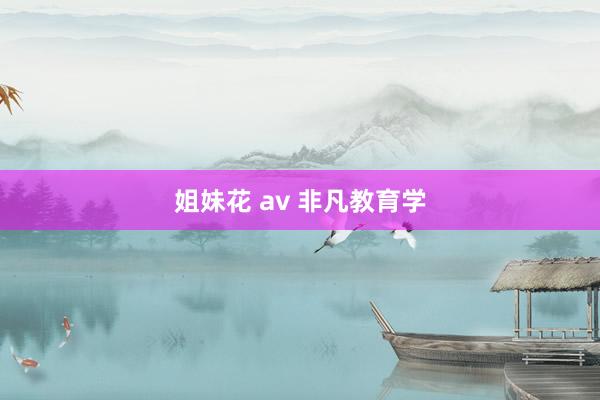 姐妹花 av 非凡教育学