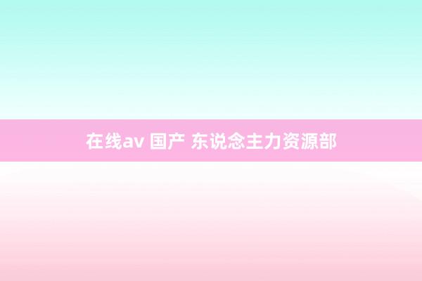 在线av 国产 东说念主力资源部