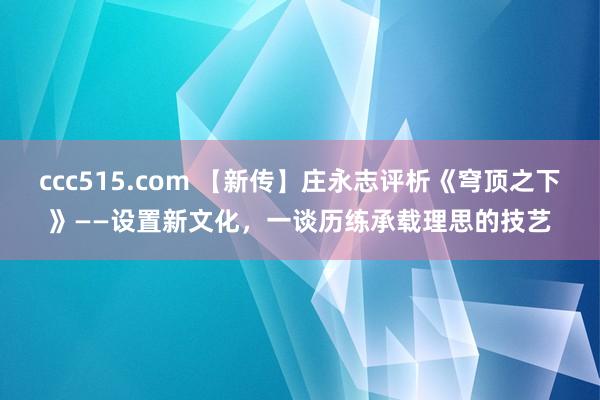 ccc515.com 【新传】庄永志评析《穹顶之下》——设置新文化，一谈历练承载理思的技艺