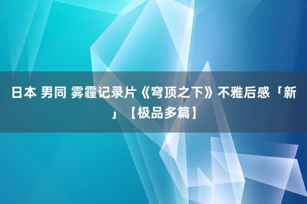 日本 男同 雾霾记录片《穹顶之下》不雅后感「新」【极品多篇】
