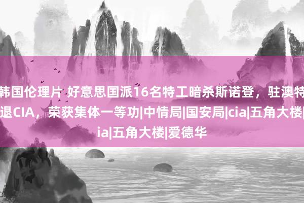 韩国伦理片 好意思国派16名特工暗杀斯诺登，驻澳特战队击退CIA，荣获集体一等功|中情局|国安局|cia|五角大楼|爱德华