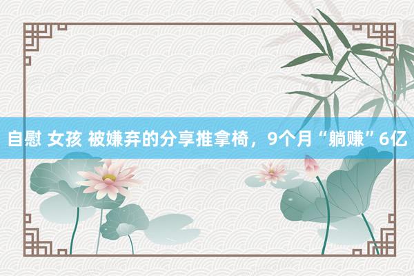 自慰 女孩 被嫌弃的分享推拿椅，9个月“躺赚”6亿