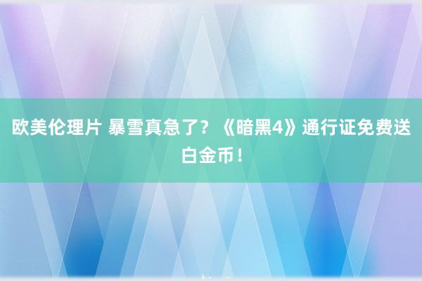 欧美伦理片 暴雪真急了？《暗黑4》通行证免费送白金币！
