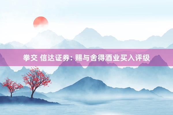 拳交 信达证券: 赐与舍得酒业买入评级