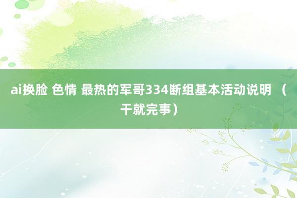 ai换脸 色情 最热的军哥334断组基本活动说明 （干就完事）